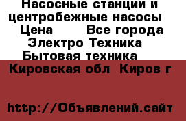 Насосные станции и центробежные насосы  › Цена ­ 1 - Все города Электро-Техника » Бытовая техника   . Кировская обл.,Киров г.